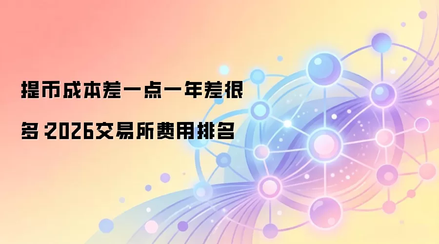提币成本差一点一年差很多：2026交易所费用排名