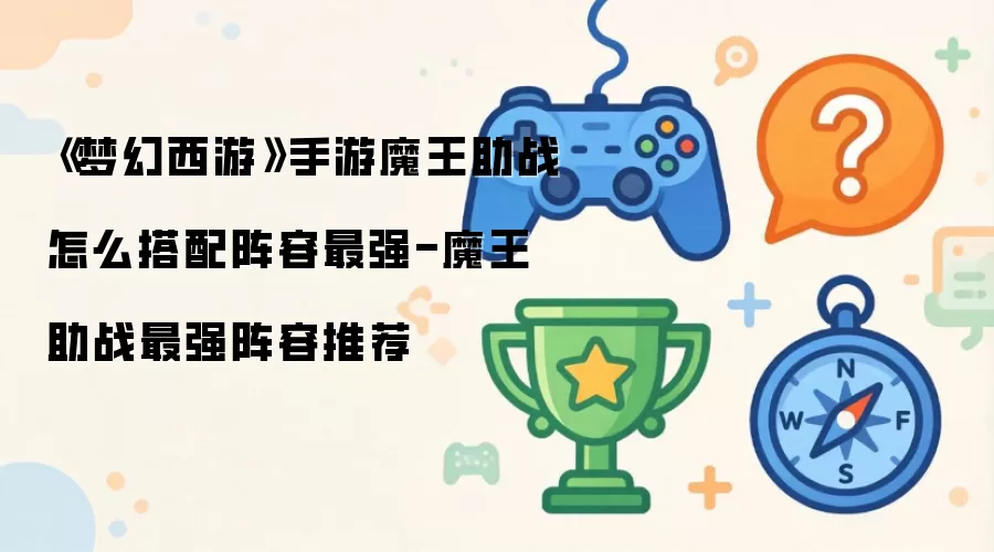 《梦幻西游》手游魔王助战怎么搭配阵容最强-魔王助战最强阵容推荐