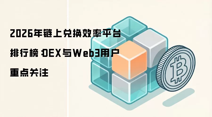 2026年链上兑换效率平台排行榜:DEX与Web3用户重点关注
