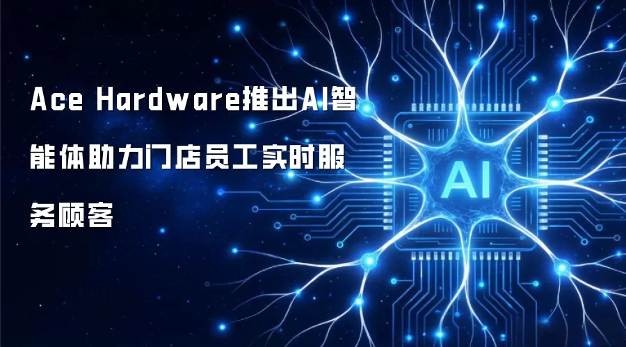 Ace Hardware推出AI智能体助力门店员工实时服务顾客