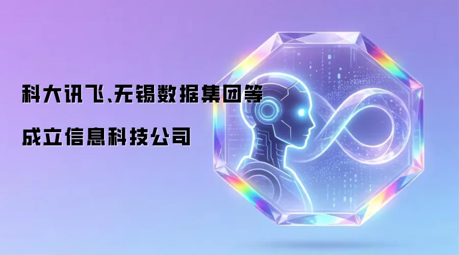 科大讯飞、无锡数据集团等成立信息科技公司