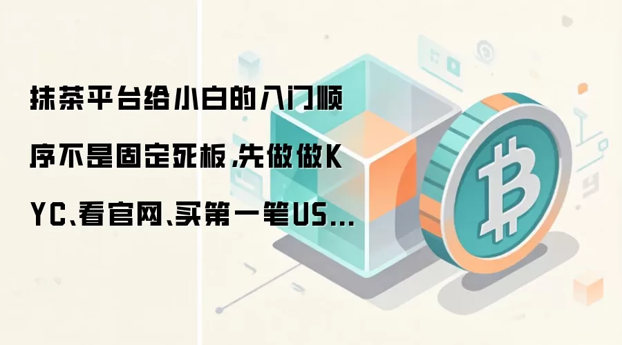 抹茶平台给小白的入门顺序不是固定死板,先做做KYC、看官网、买第一笔USDT通常更顺