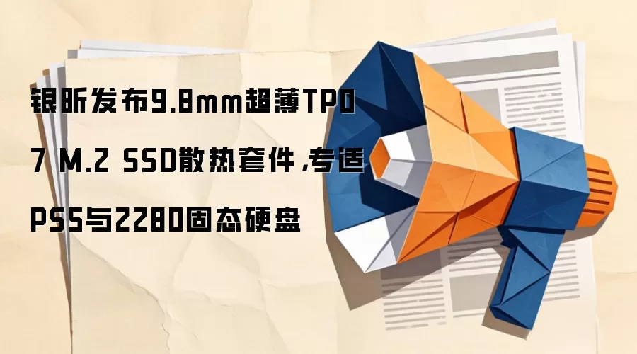 银昕发布9.8mm超薄TP07 M.2 SSD散热套件，专适PS5与2280固态硬盘