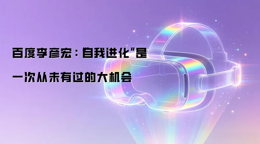 百度李彦宏：“自我进化”是一次从未有过的大机会