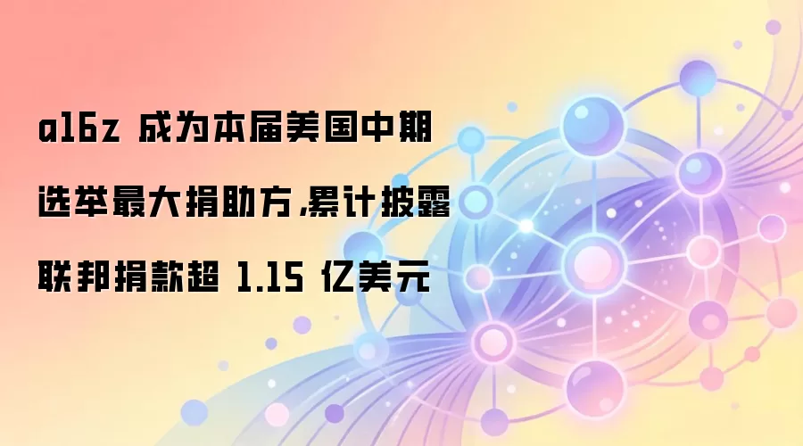 a16z 成为本届美国中期选举最大捐助方，累计披露联邦捐款超 1.15 亿美元