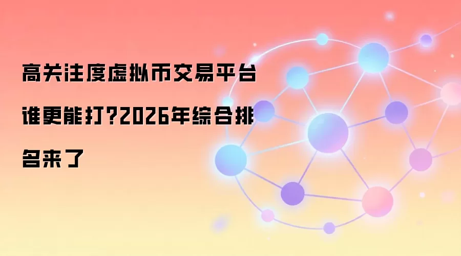 高关注度虚拟币交易平台谁更能打?2026年综合排名来了