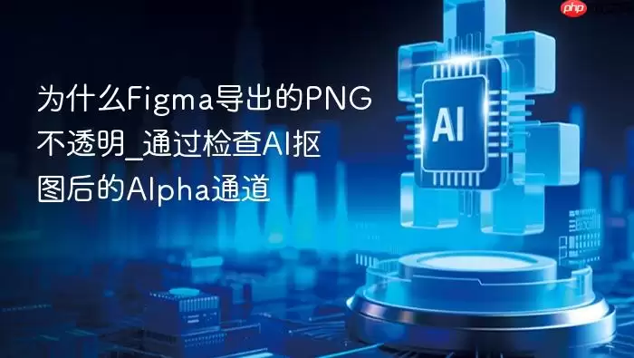 为什么Figma导出的PNG不透明_通过检查AI抠图后的Alpha通道