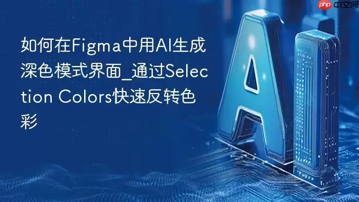 如何在Figma中用AI生成深色模式界面_通过Selection Colors快速反转色彩
