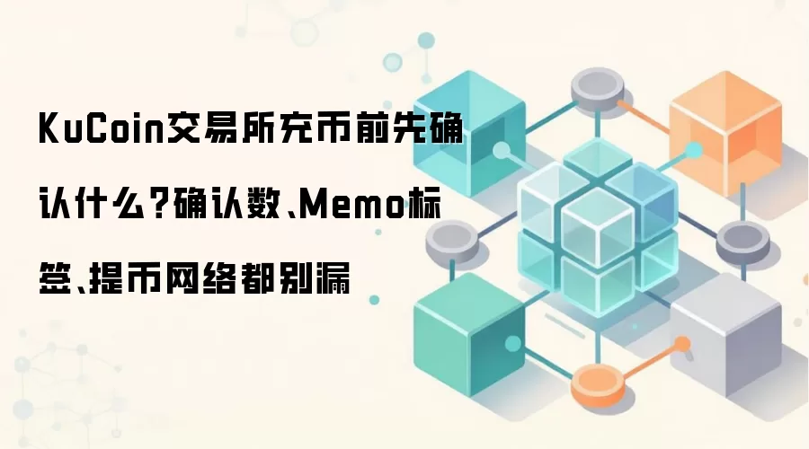 KuCoin交易所充币前先确认什么?确认数、Memo标签、提币网络都别漏