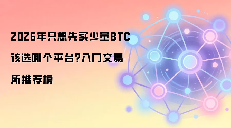 2026年只想先买少量BTC该选哪个平台？入门交易所推荐榜