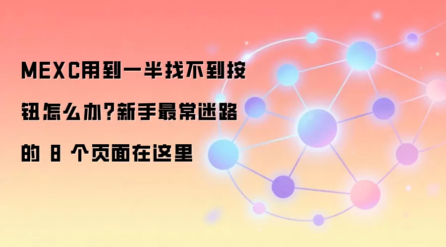 MEXC用到一半找不到按钮怎么办？新手最常迷路的 8 个页面在这里