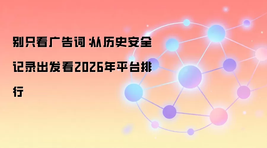 别只看广告词:从历史安全记录出发看2026年平台排行
