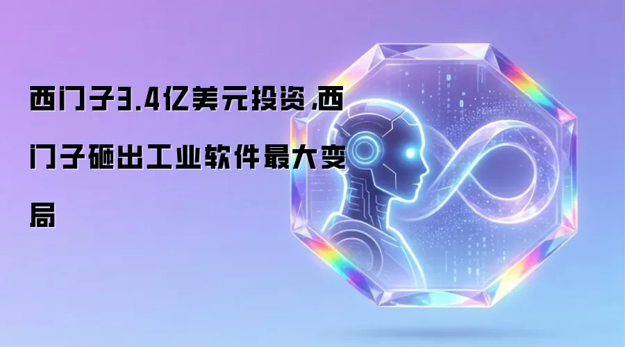 西门子3.4亿美元投资，西门子砸出工业软件最大变局