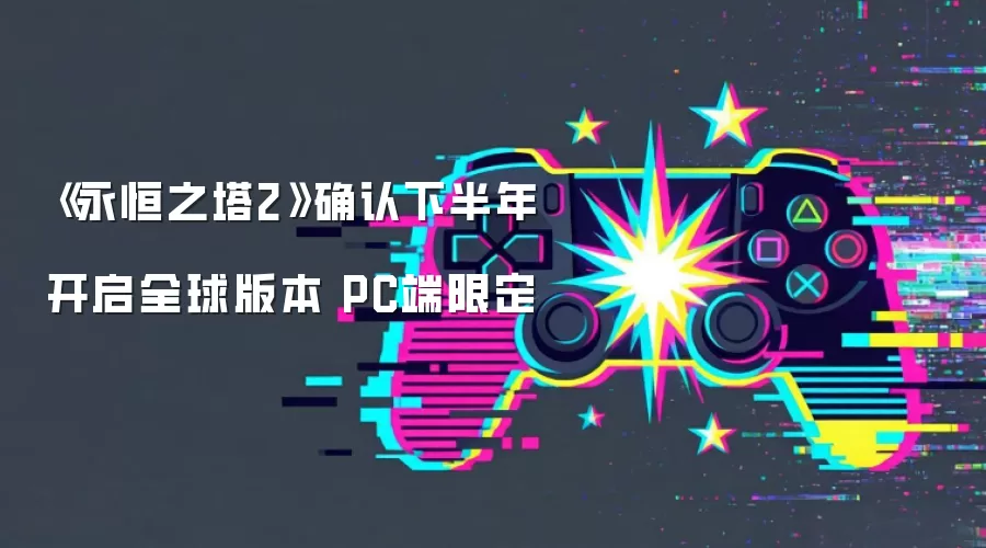 《永恒之塔2》确认下半年开启全球版本 PC端限定