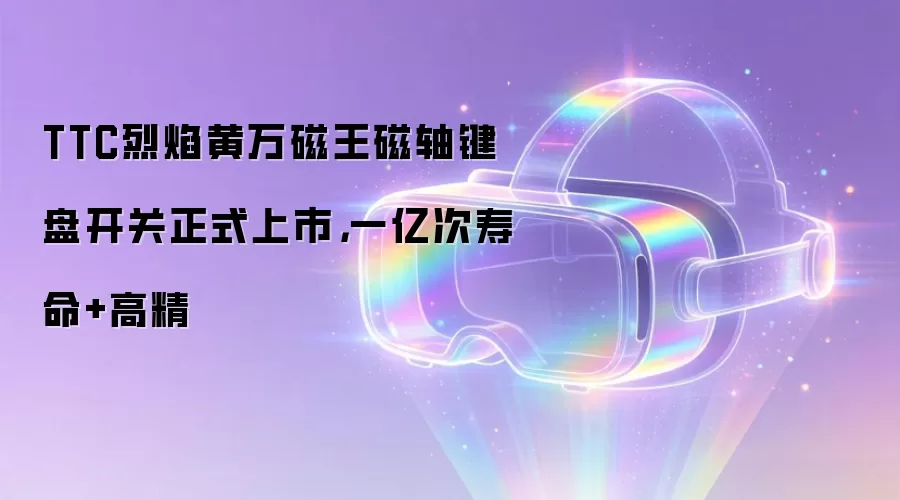 TTC烈焰黄万磁王磁轴键盘开关正式上市，一亿次寿命+高精