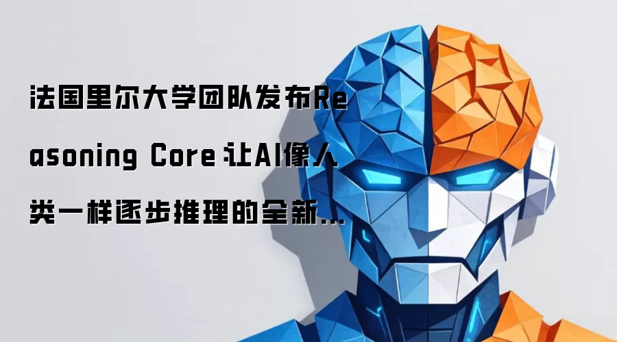 法国里尔大学团队发布Reasoning Core：让AI像人类一样逐步推理的全新训练方案