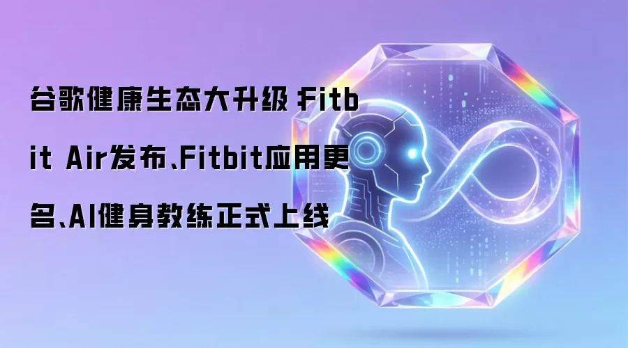 谷歌健康生态大升级：Fitbit Air发布、Fitbit应用更名、AI健身教练正式上线