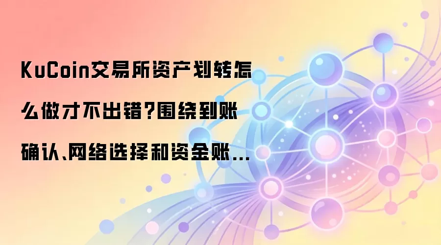 KuCoin交易所资产划转怎么做才不出错？围绕到账确认、网络选择和资金账户讲清楚