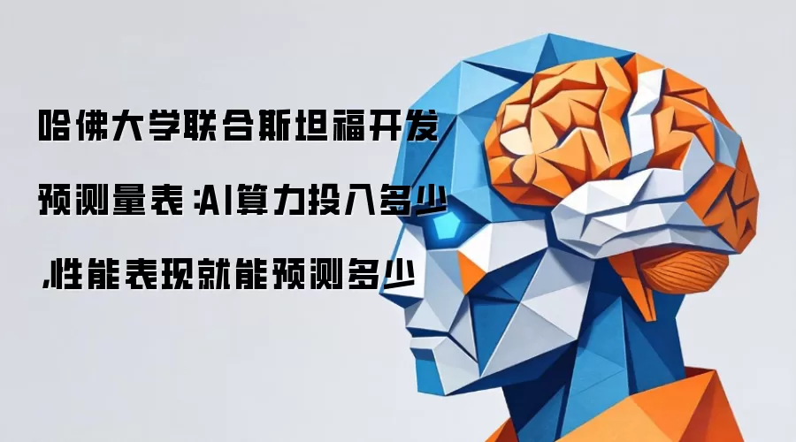 哈佛大学联合斯坦福开发预测量表：AI算力投入多少，性能表现就能预测多少