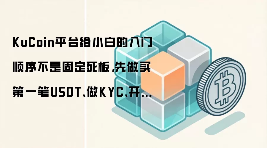 KuCoin平台给小白的入门顺序不是固定死板,先做买第一笔USDT、做KYC、开安全验证通常更顺