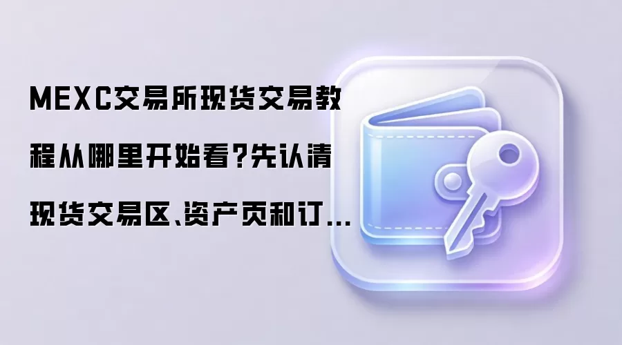 MEXC交易所现货交易教程从哪里开始看？先认清现货交易区、资产页和订单中心
