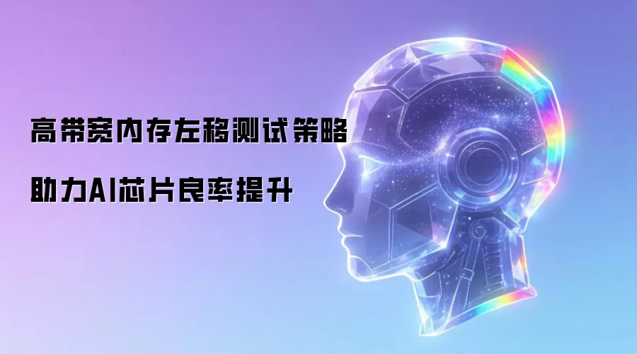 高带宽内存左移测试策略助力AI芯片良率提升