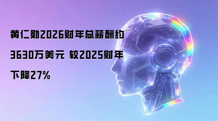 黄仁勋2026财年总薪酬约3630万美元 较2025财年下降27%