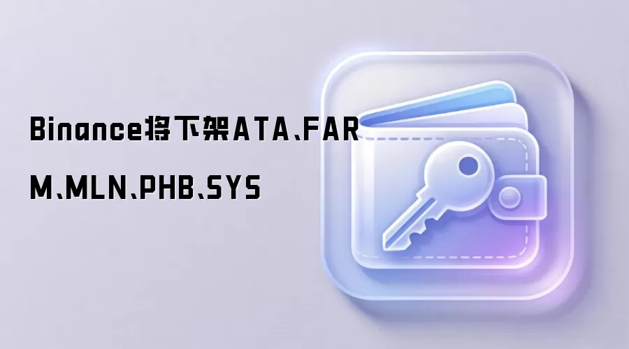 Binance将下架ATA、FARM、MLN、PHB、SYS