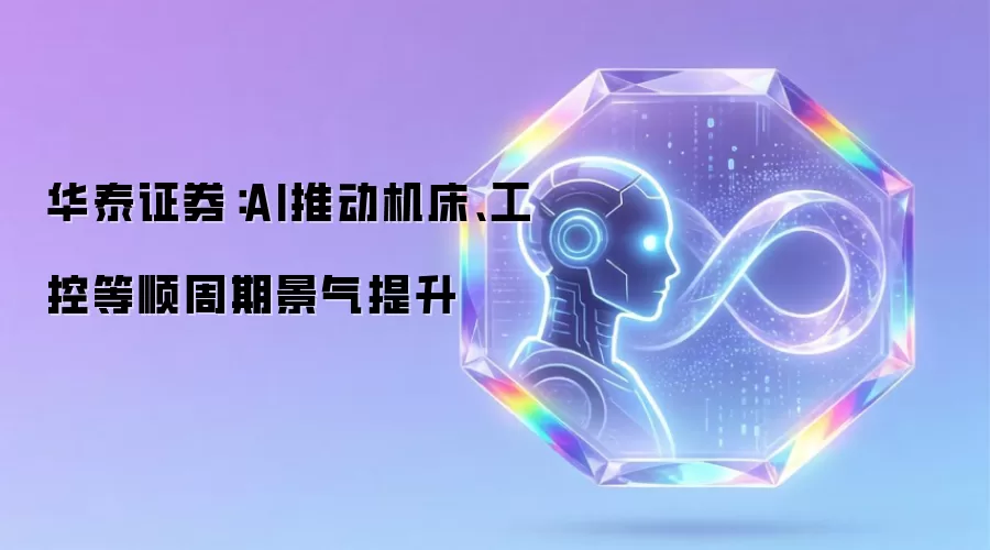 华泰证券：AI推动机床、工控等顺周期景气提升