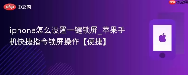 iphone怎么设置一键锁屏_苹果手机快捷指令锁屏操作【便捷】