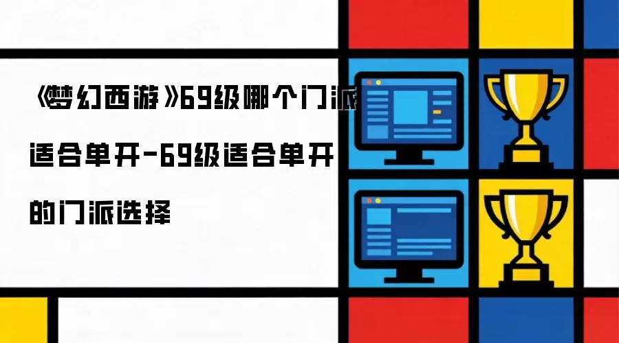 《梦幻西游》69级哪个门派适合单开-69级适合单开的门派选择