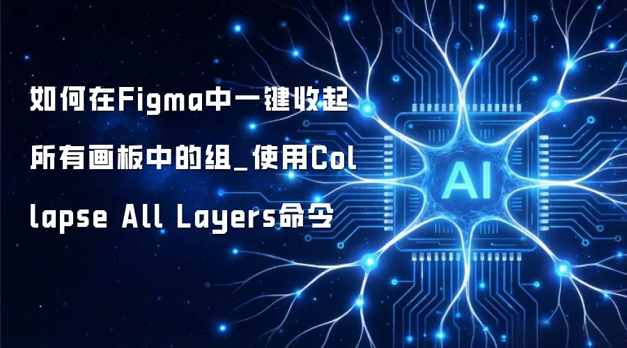 如何在Figma中一键收起所有画板中的组_使用Collapse All Layers命令