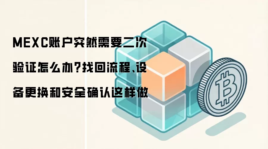 MEXC账户突然需要二次验证怎么办？找回流程、设备更换和安全确认这样做