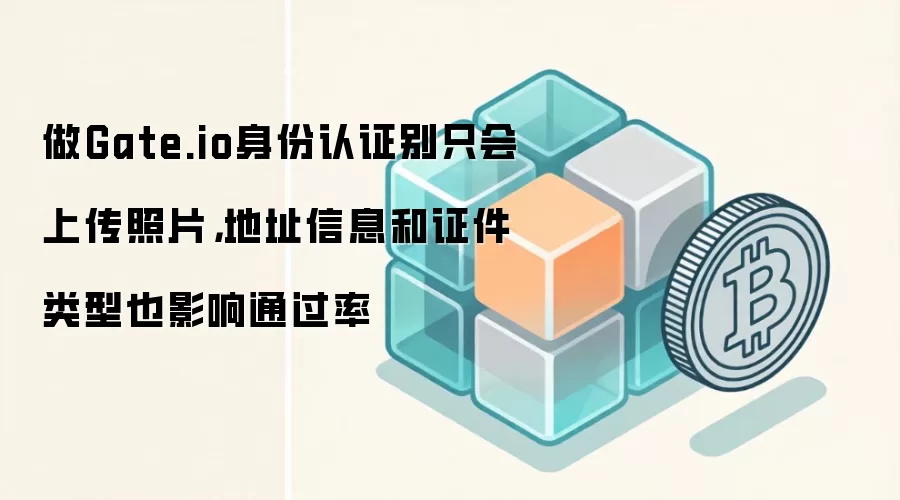 做Gate.io身份认证别只会上传照片，地址信息和证件类型也影响通过率
