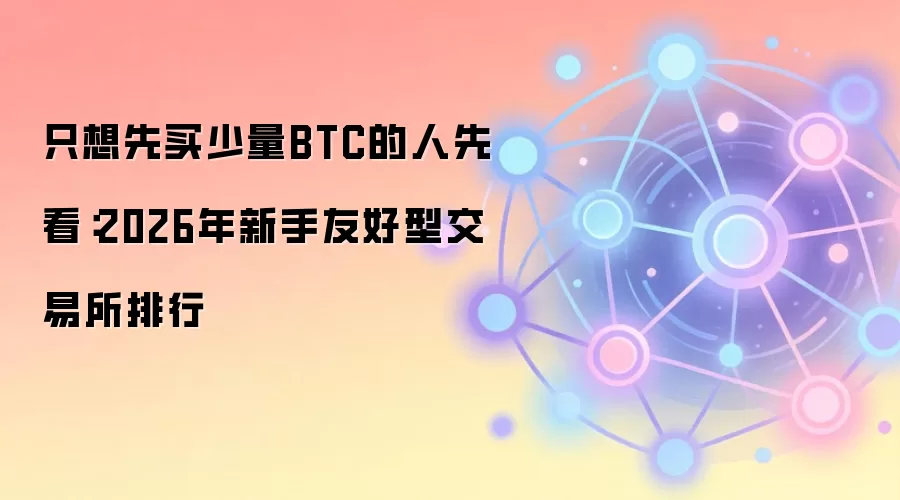 只想先买少量BTC的人先看：2026年新手友好型交易所排行