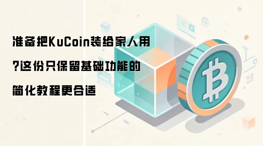 准备把KuCoin装给家人用？这份只保留基础功能的简化教程更合适