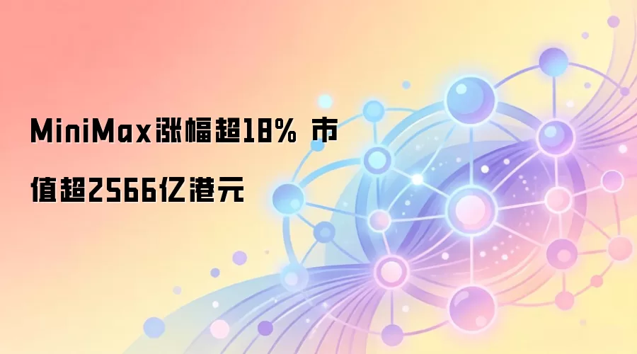 MiniMax涨幅超18% 市值超2566亿港元