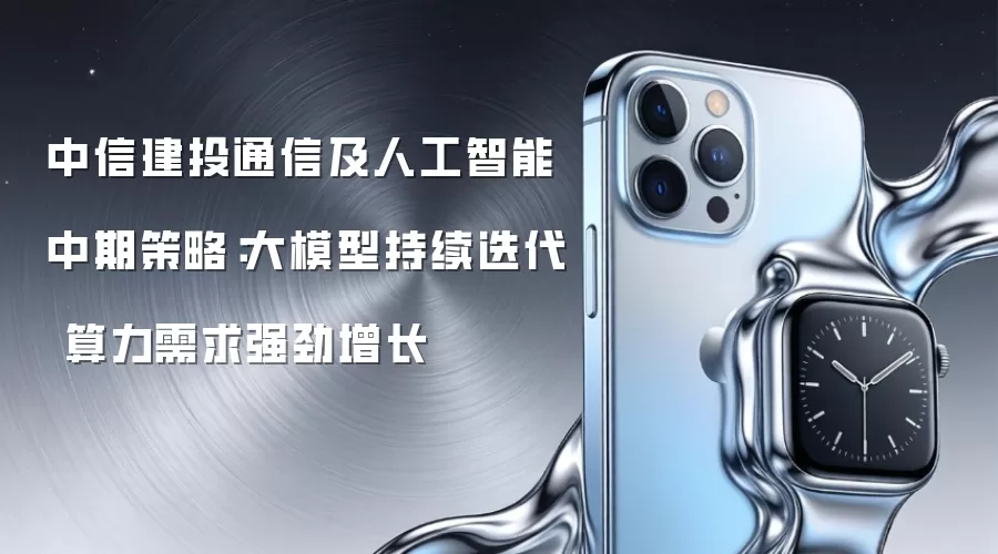 中信建投通信及人工智能中期策略：大模型持续迭代 算力需求强劲增长