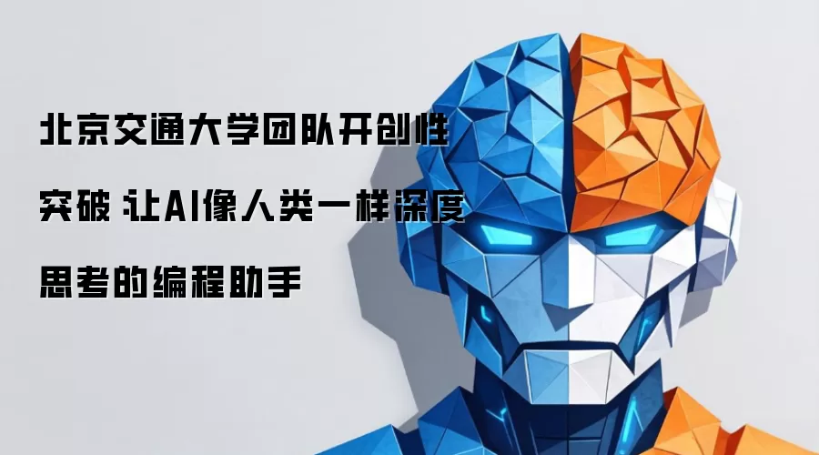 北京交通大学团队开创性突破：让AI像人类一样深度思考的编程助手