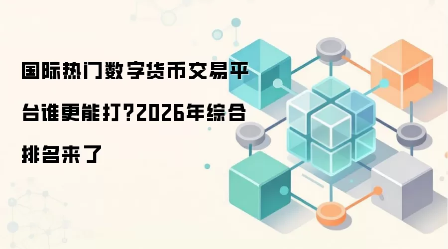 国际热门数字货币交易平台谁更能打？2026年综合排名来了