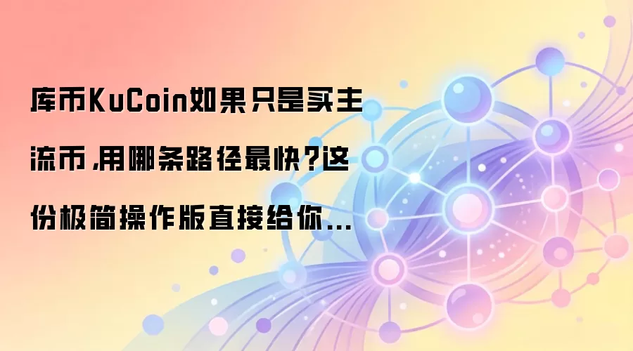 库币KuCoin如果只是买主流币，用哪条路径最快？这份极简操作版直接给你答案