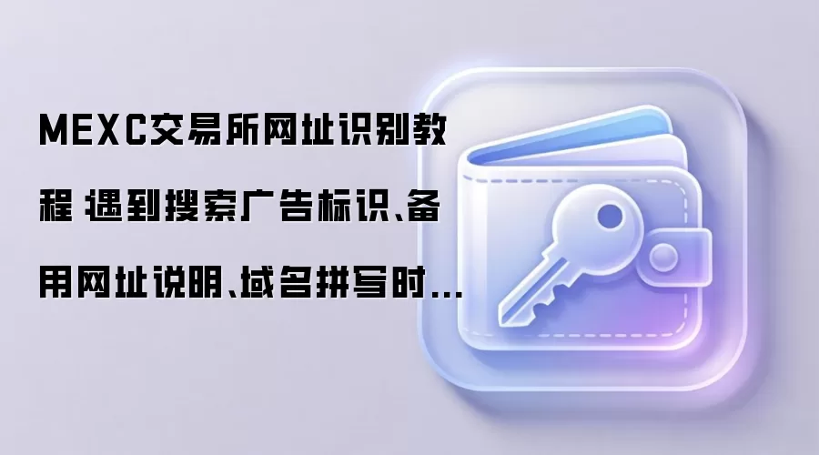 MEXC交易所网址识别教程：遇到搜索广告标识、备用网址说明、域名拼写时该怎么处理