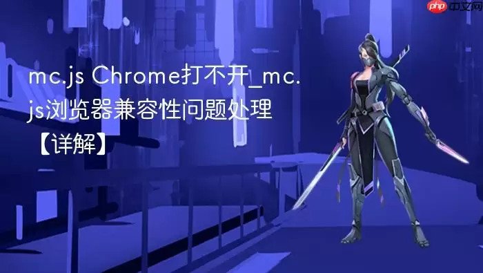 mc.js Chrome打不开_mc.js浏览器兼容性问题处理【详解】