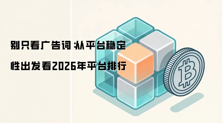别只看广告词：从平台稳定性出发看2026年平台排行