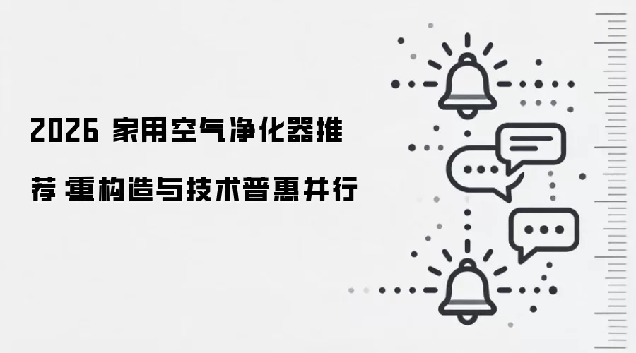 2026 家用空气净化器推荐：重构造与技术普惠并行