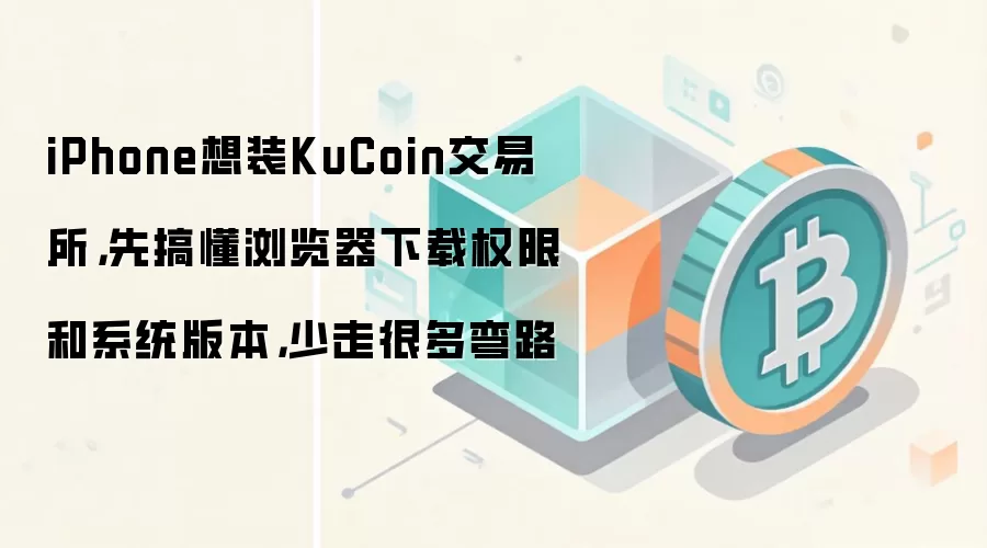 iPhone想装KuCoin交易所，先搞懂浏览器下载权限和系统版本，少走很多弯路