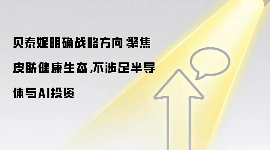 贝泰妮明确战略方向：聚焦皮肤健康生态，不涉足半导体与AI投资