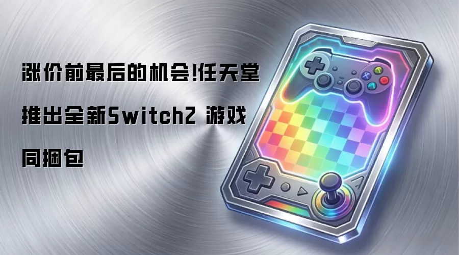 涨价前最后的机会!任天堂推出全新Switch2 游戏同捆包