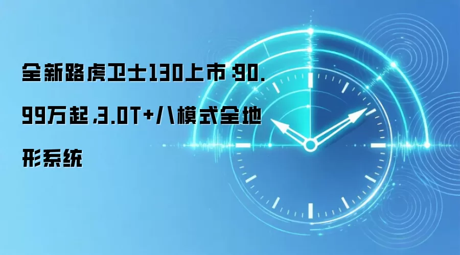 全新路虎卫士130上市：90.99万起，3.0T+八模式全地形系统