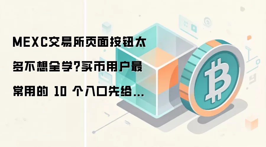MEXC交易所页面按钮太多不想全学？买币用户最常用的 10 个入口先给你标出来